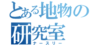 とある地物の研究室（ナースリー）