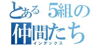 とある５組の仲間たち（インデックス）