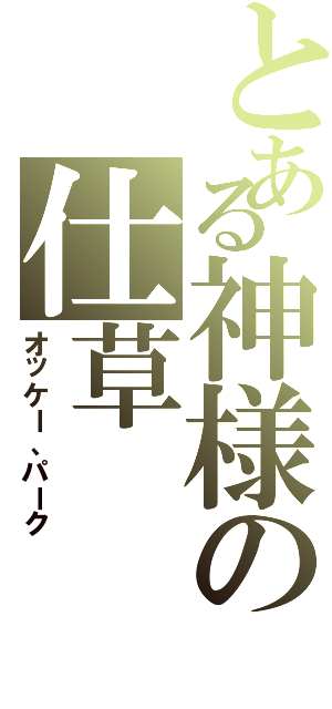 とある神様の仕草（オッケー、パーク）