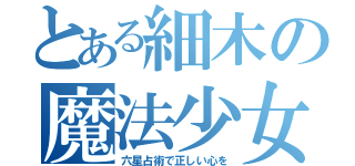 とある細木の魔法少女（六星占術で正しい心を）