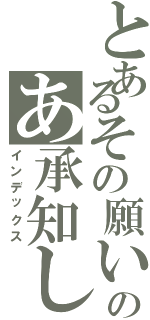 とあるその願いのあ承知した（インデックス）