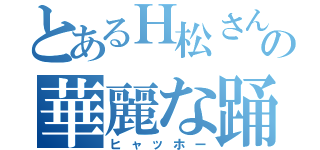 とあるＨ松さんの華麗な踊り（ヒャッホー）