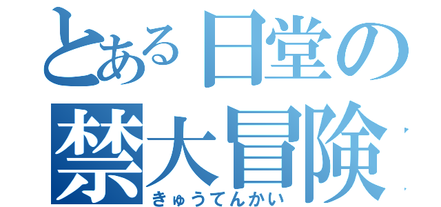 とある日堂の禁大冒険（きゅうてんかい）