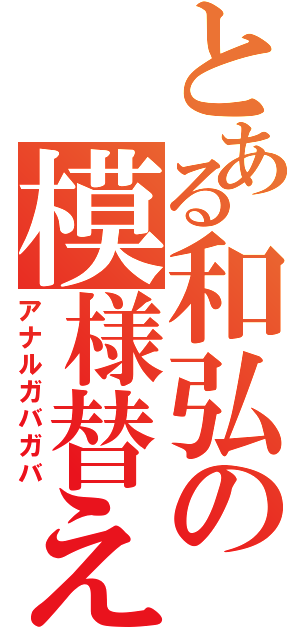 とある和弘の模様替え（アナルガバガバ）