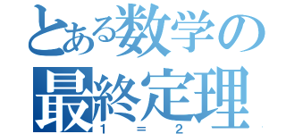 とある数学の最終定理（１＝２）