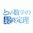 とある数学の最終定理（１＝２）