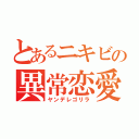 とあるニキビの異常恋愛（ヤンデレゴリラ）