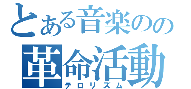 とある音楽のの革命活動（テロリズム）