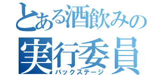 とある酒飲みの実行委員会（バックステージ）