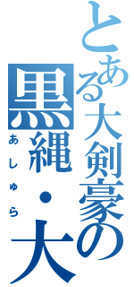 とある大剣豪の黒縄・大竜巻（あしゅら）