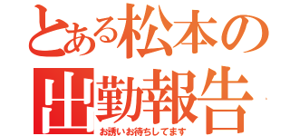 とある松本の出勤報告（お誘いお待ちしてます）