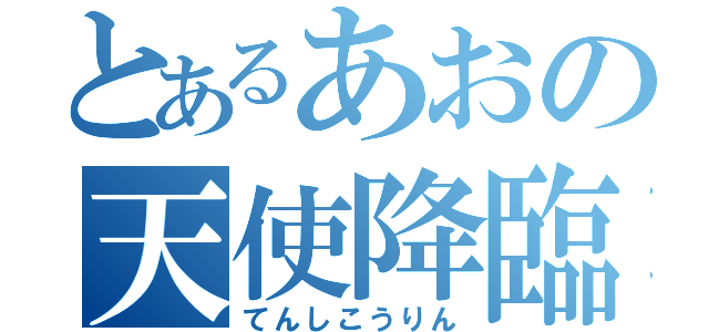 とあるあおの天使降臨（てんしこうりん）