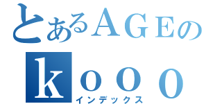 とあるＡＧＥのｋｏｏｏｏｏｏｏｏｏｏｏｏｏｏｏ（インデックス）