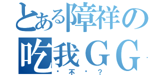 とある障祥の吃我ＧＧ（夠 不 夠 ？）