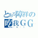 とある障祥の吃我ＧＧ（夠 不 夠 ？）