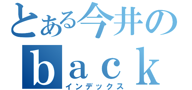 とある今井のｂａｃｋ　ｔｏ　ｔｈｅ　ｆｕｔｕｒｅ（インデックス）