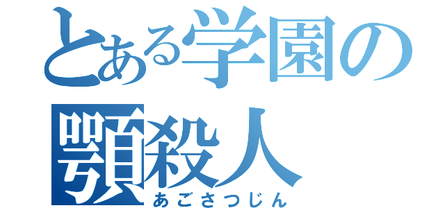 とある学園の顎殺人（あごさつじん）