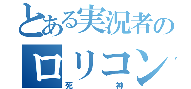 とある実況者のロリコン（死神）