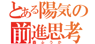 とある陽気の前進思考（森ふうか）