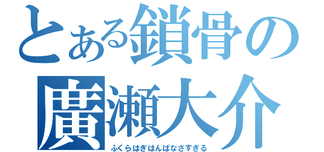 とある鎖骨の廣瀬大介（ふくらはぎはんぱなさすぎる）