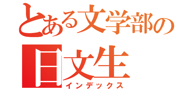 とある文学部の日文生（インデックス）