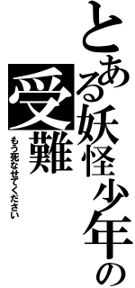 とある妖怪少年の受難（もう死なせてください）