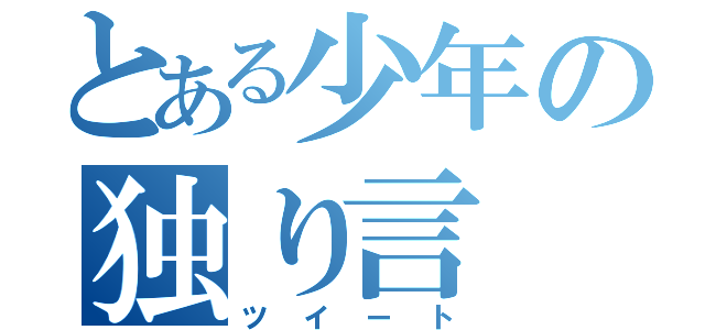 とある少年の独り言（ツイート）