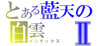 とある藍天の白雲Ⅱ（インデックス）