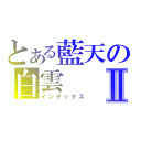 とある藍天の白雲Ⅱ（インデックス）