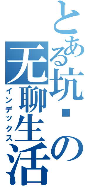 とある坑爹の无聊生活（インデックス）