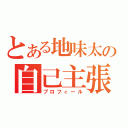 とある地味太の自己主張（プロフィール）