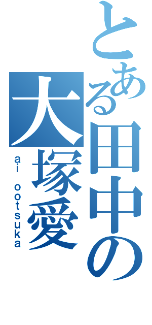 とある田中の大塚愛（ａｉ ｏｏｔｓｕｋａ）