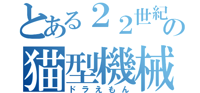 とある２２世紀の猫型機械（ドラえもん）