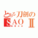 とある刀劍のＳＡＯⅡ（秘密公会）