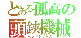 とある孤高の頭鋏機械（ヘッドシザース）