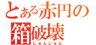 とある赤円の箱破壊（じゅんじゅん）