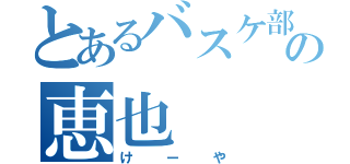 とあるバスケ部の恵也（けーや）