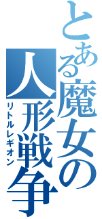 とある魔女の人形戦争（リトルレギオン）