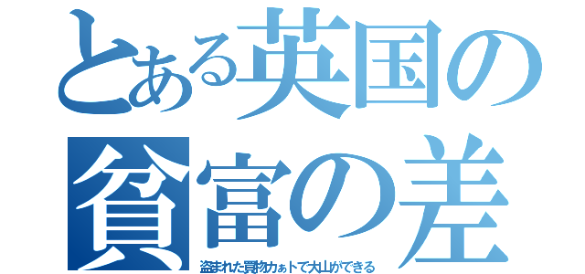 とある英国の貧富の差（盗まれた買物カぁトで大山ができる）