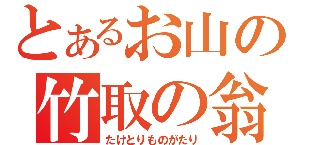 とあるお山の竹取の翁（たけとりものがたり）