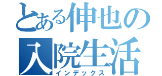 とある伸也の入院生活（インデックス）