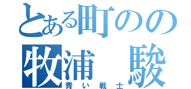 とある町のの牧浦　駿也（青い戦士）