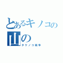 とあるキノコの山の（タケノコ戦争）