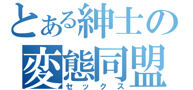 とある紳士の変態同盟（セックス）