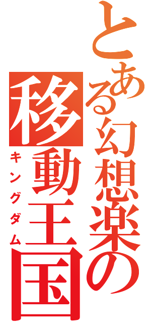 とある幻想楽の移動王国（キングダム）