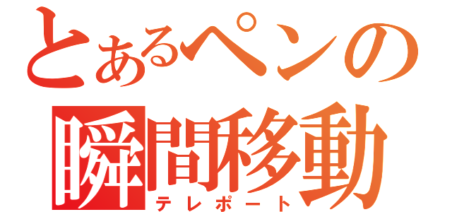 とあるペンの瞬間移動（テレポート）