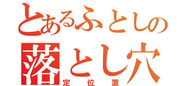 とあるふとしの落とし穴（定位置）