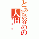 とある渋谷のの人間（まえじ）