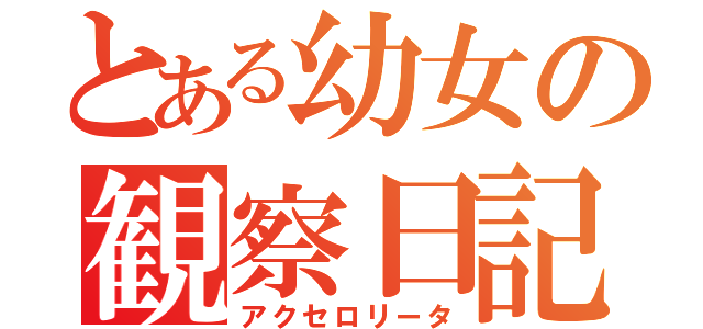 とある幼女の観察日記（アクセロリータ）