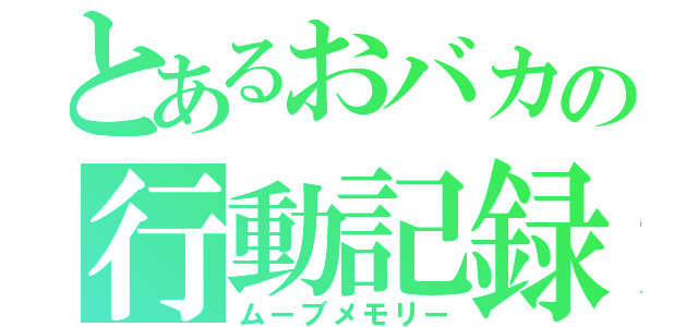 とあるおバカの行動記録（ムーブメモリー）